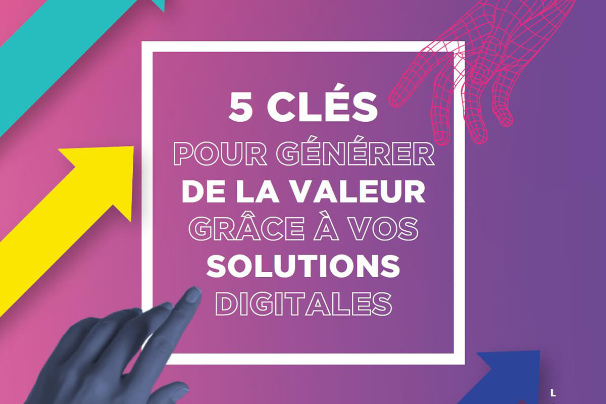 5 clés pour générer de la valeur grâce à vos solutions digitales